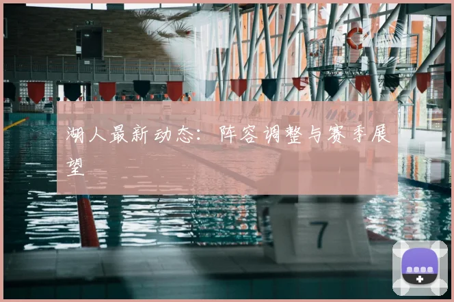 湖人最新动态:阵容调整与赛季展望