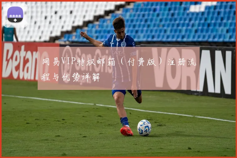 网易VIP特权邮箱(付费版)注册流程与优势详解