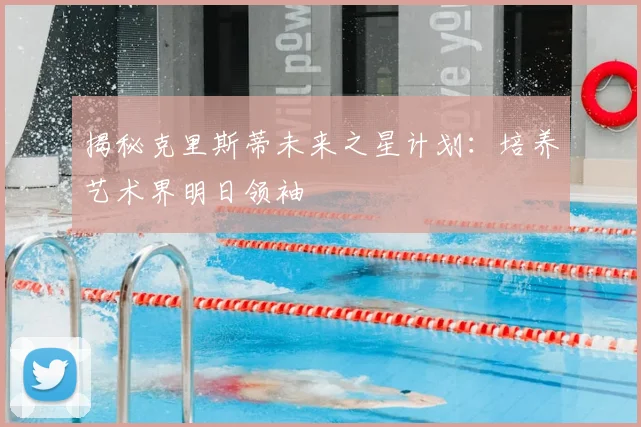 揭秘克里斯蒂未来之星计划：培养艺术界明日领袖