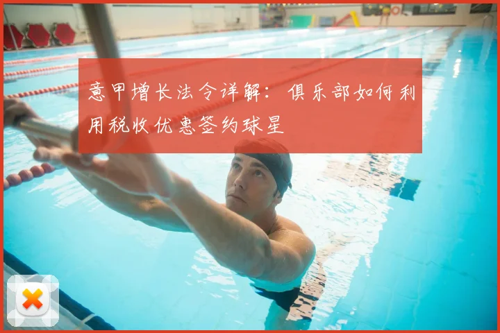 意甲增长法令详解：俱乐部如何利用税收优惠签约球星