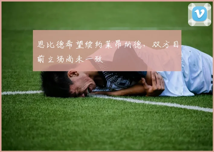 恩比德希望续约莱昂纳德，双方目前立场尚未一致
