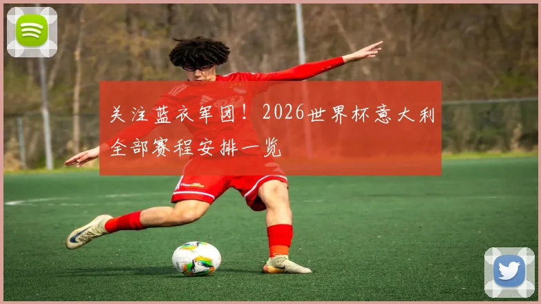 关注蓝衣军团!2026世界杯意大利全部赛程安排一览