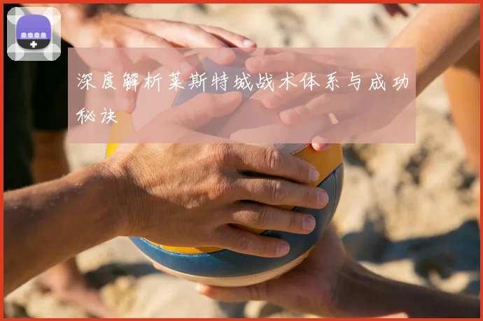 深度解析莱斯特城战术体系与成功秘诀