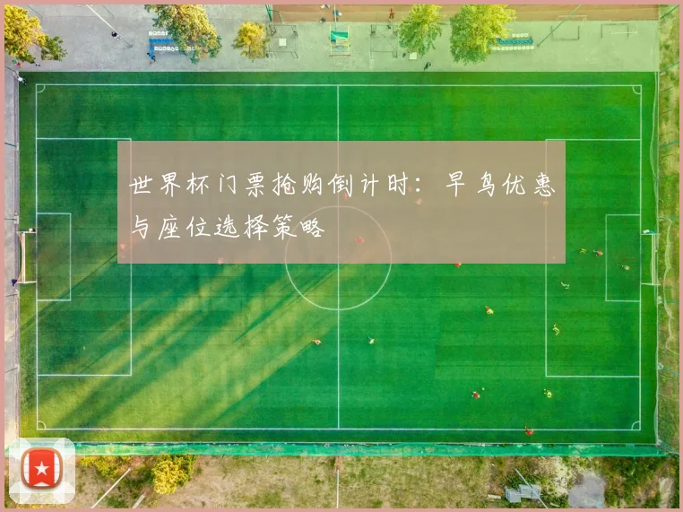 世界杯门票抢购倒计时:早鸟优惠与座位选择策略