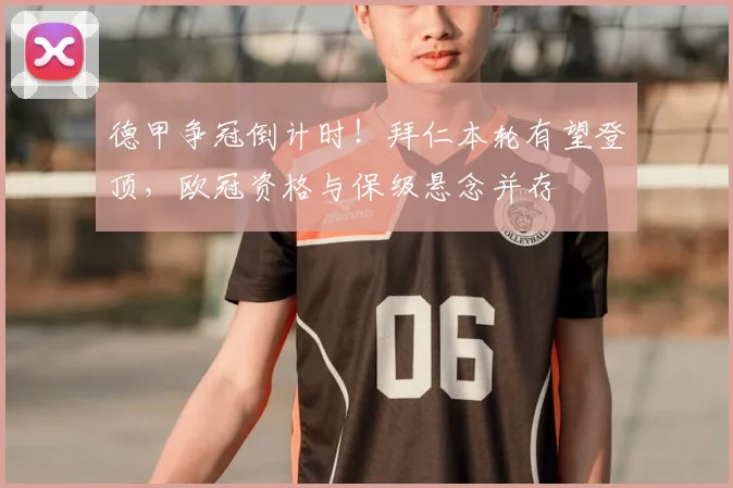 德甲争冠倒计时！拜仁本轮有望登顶，欧冠资格与保级悬念并存
