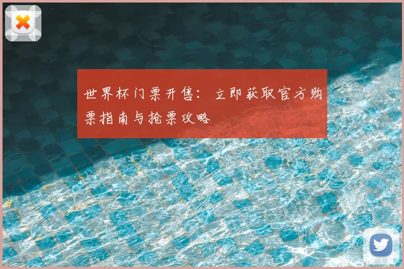 世界杯门票开售:立即获取官方购票指南与抢票攻略