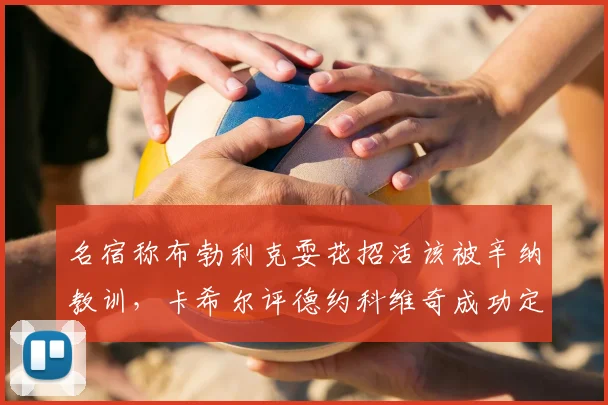 名宿称布勃利克耍花招活该被辛纳教训,卡希尔评德约科维奇成功定义
