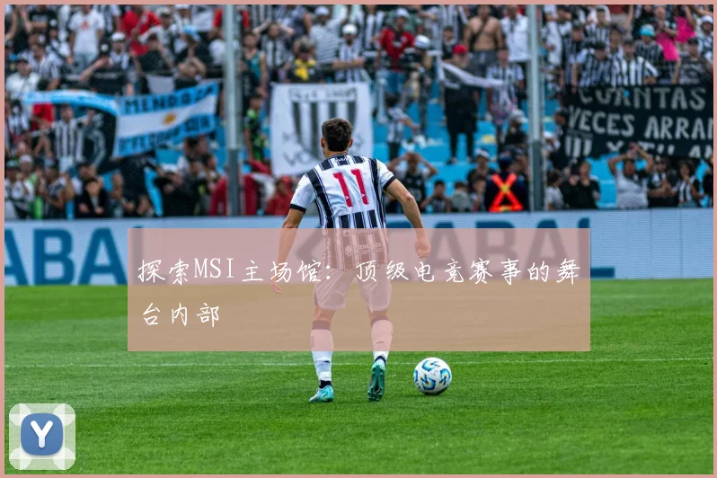 探索MSI主场馆：顶级电竞赛事的舞台内部