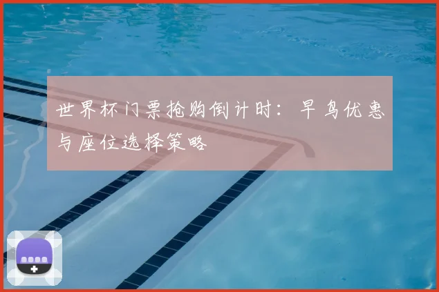 世界杯门票抢购倒计时：早鸟优惠与座位选择策略