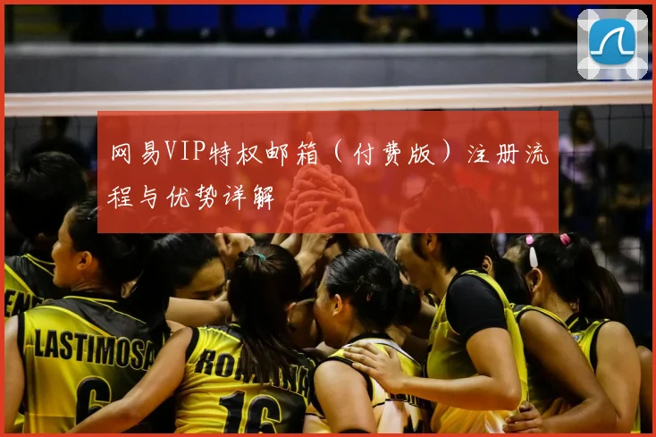 网易VIP特权邮箱（付费版）注册流程与优势详解