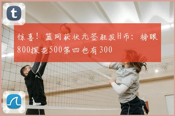 惊喜!篮网获状元签狂发H币:榜眼800探花500第四也有300